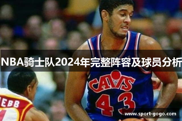 NBA骑士队2024年完整阵容及球员分析