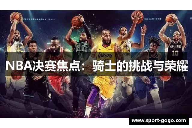 NBA决赛焦点：骑士的挑战与荣耀