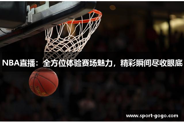 NBA直播：全方位体验赛场魅力，精彩瞬间尽收眼底