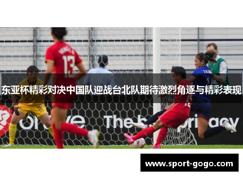 东亚杯精彩对决中国队迎战台北队期待激烈角逐与精彩表现