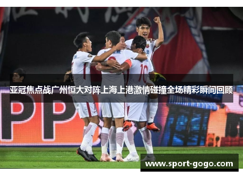 亚冠焦点战广州恒大对阵上海上港激情碰撞全场精彩瞬间回顾